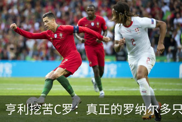 亨利挖苦C罗：真正的罗纳尔多只有一个