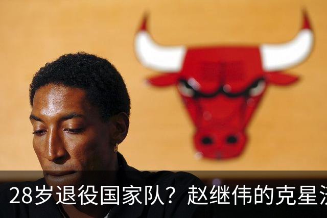 28岁退役国家队？赵继伟的克星沃特斯选择退出，男篮或成最大的受益者